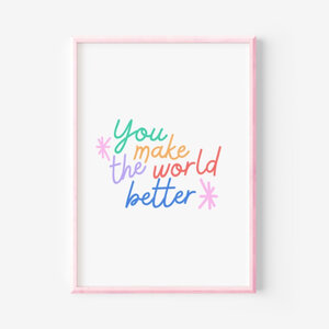 You Make The World Better Print 8x10